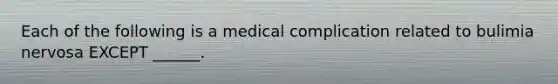 Each of the following is a medical complication related to bulimia nervosa EXCEPT ______.