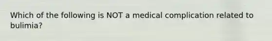 Which of the following is NOT a medical complication related to bulimia?