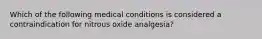 Which of the following medical conditions is considered a contraindication for nitrous oxide analgesia?