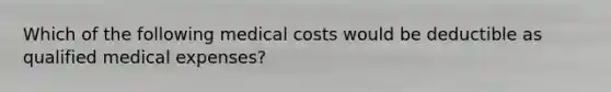 Which of the following medical costs would be deductible as qualified medical expenses?