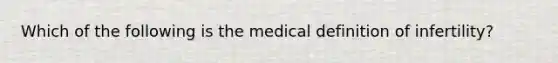 Which of the following is the medical definition of infertility?