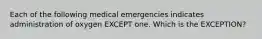 Each of the following medical emergencies indicates administration of oxygen EXCEPT one. Which is the EXCEPTION?