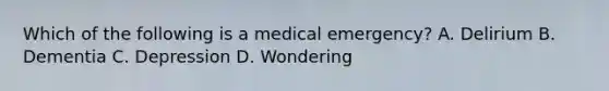 Which of the following is a medical emergency? A. Delirium B. Dementia C. Depression D. Wondering