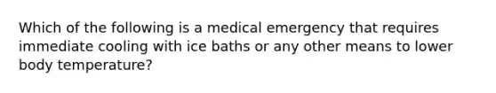 Which of the following is a medical emergency that requires immediate cooling with ice baths or any other means to lower body temperature?