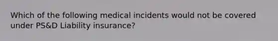 Which of the following medical incidents would not be covered under PS&D Liability insurance?