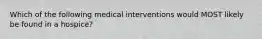 Which of the following medical interventions would MOST likely be found in a hospice?