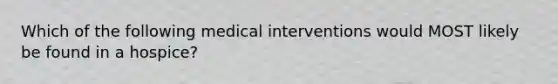 Which of the following medical interventions would MOST likely be found in a hospice?