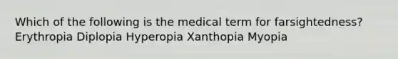 Which of the following is the medical term for farsightedness? Erythropia Diplopia Hyperopia Xanthopia Myopia