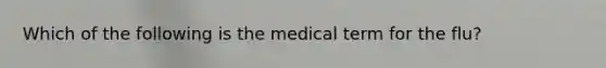 Which of the following is the medical term for the flu?