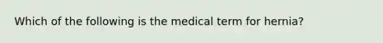 Which of the following is the medical term for hernia?