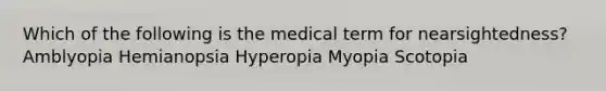 Which of the following is the medical term for nearsightedness? Amblyopia Hemianopsia Hyperopia Myopia Scotopia