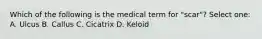 Which of the following is the medical term for "scar"? Select one: A. Ulcus B. Callus C. Cicatrix D. Keloid