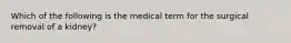 Which of the following is the medical term for the surgical removal of a kidney?