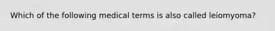 Which of the following medical terms is also called leiomyoma?