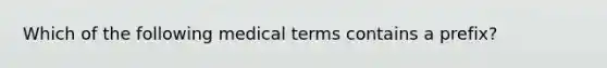 Which of the following medical terms contains a prefix?