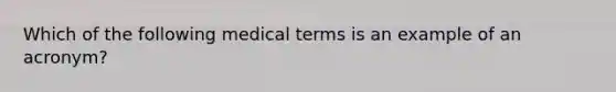 Which of the following medical terms is an example of an acronym?