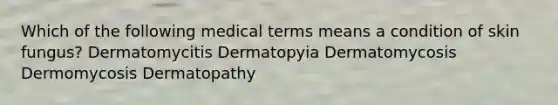 Which of the following medical terms means a condition of skin fungus? Dermatomycitis Dermatopyia Dermatomycosis Dermomycosis Dermatopathy