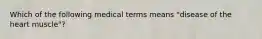 Which of the following medical terms means "disease of the heart muscle"?