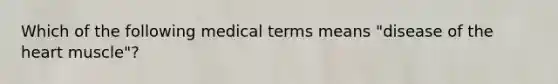 Which of the following medical terms means "disease of the heart muscle"?