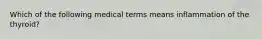 Which of the following medical terms means inflammation of the thyroid?