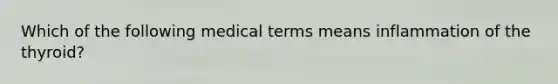 Which of the following medical terms means inflammation of the thyroid?