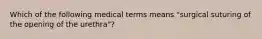 Which of the following medical terms means "surgical suturing of the opening of the urethra"?