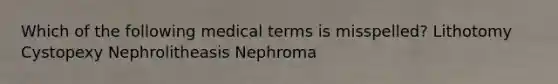 Which of the following medical terms is misspelled? Lithotomy Cystopexy Nephrolitheasis Nephroma