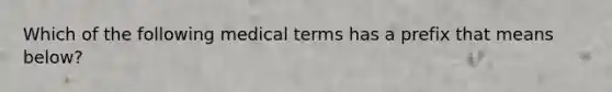 Which of the following medical terms has a prefix that means below?