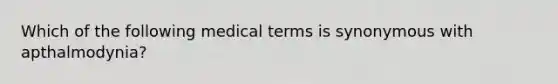 Which of the following medical terms is synonymous with apthalmodynia?