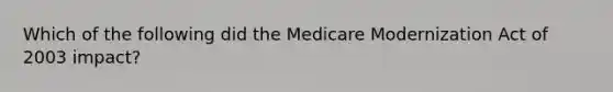 Which of the following did the Medicare Modernization Act of 2003 impact?