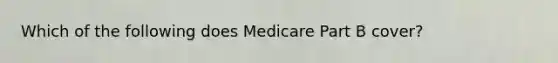 Which of the following does Medicare Part B cover?