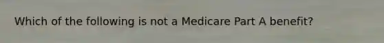 Which of the following is not a Medicare Part A benefit?