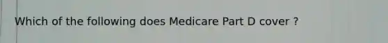 Which of the following does Medicare Part D cover ?