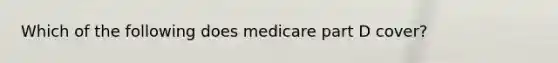 Which of the following does medicare part D cover?