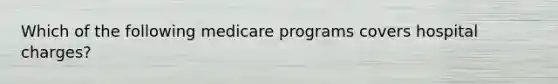 Which of the following medicare programs covers hospital charges?