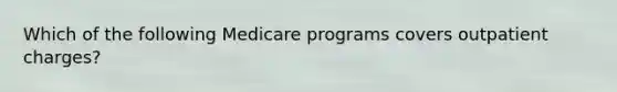 Which of the following Medicare programs covers outpatient charges?