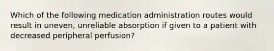 Which of the following medication administration routes would result in uneven, unreliable absorption if given to a patient with decreased peripheral perfusion?