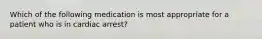 Which of the following medication is most appropriate for a patient who is in cardiac arrest?