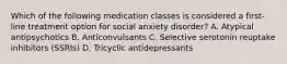 Which of the following medication classes is considered a first-line treatment option for social anxiety disorder? A. Atypical antipsychotics B. Anticonvulsants C. Selective serotonin reuptake inhibitors (SSRIs) D. Tricyclic antidepressants