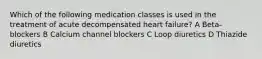 Which of the following medication classes is used in the treatment of acute decompensated heart failure? A Beta-blockers B Calcium channel blockers C Loop diuretics D Thiazide diuretics