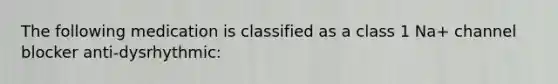 The following medication is classified as a class 1 Na+ channel blocker anti-dysrhythmic: