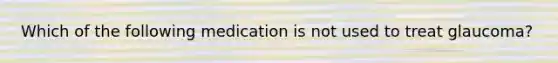 Which of the following medication is not used to treat glaucoma?