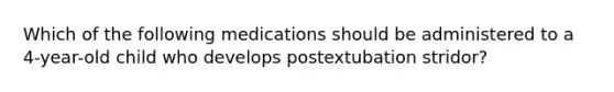 Which of the following medications should be administered to a 4-year-old child who develops postextubation stridor?