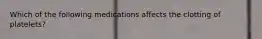 Which of the following medications affects the clotting of platelets?