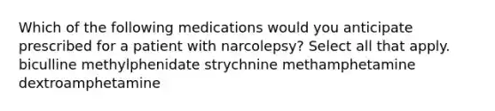 Which of the following medications would you anticipate prescribed for a patient with narcolepsy? Select all that apply. biculline methylphenidate strychnine methamphetamine dextroamphetamine