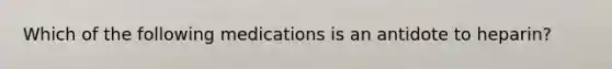 Which of the following medications is an antidote to heparin?