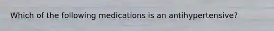 Which of the following medications is an antihypertensive?