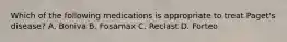 Which of the following medications is appropriate to treat Paget's disease? A. Boniva B. Fosamax C. Reclast D. Forteo