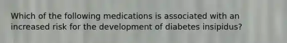 Which of the following medications is associated with an increased risk for the development of diabetes insipidus?