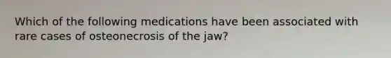 Which of the following medications have been associated with rare cases of osteonecrosis of the jaw?